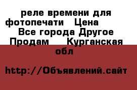 реле времени для фотопечати › Цена ­ 1 000 - Все города Другое » Продам   . Курганская обл.